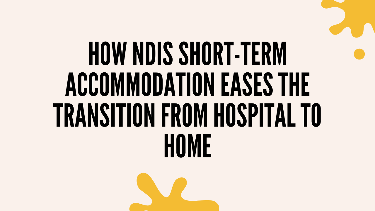 How NDIS Short-Term Accommodation Eases the Transition from Hospital to Home