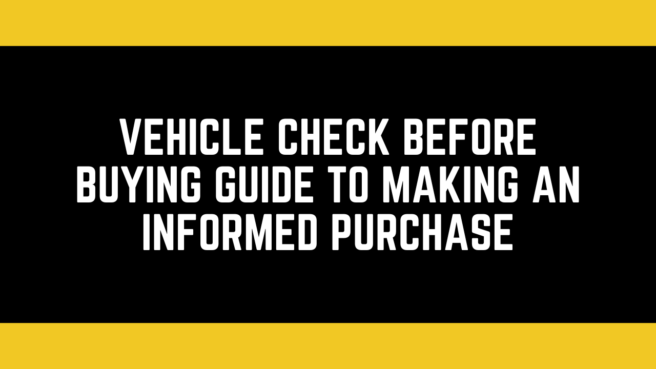 Vehicle Check Before Buying Guide to Making an Informed Purchase